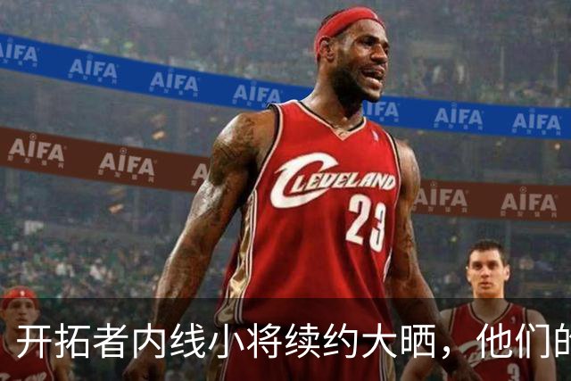 开拓者内线小将续约大晒，他们的未来像星星一样闪耀！