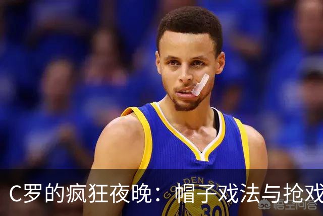 C罗的疯狂夜晚：帽子戏法与抢戏小伙伴